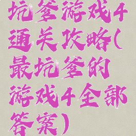 坑爹游戏4通关攻略(最坑爹的游戏4全部答案)