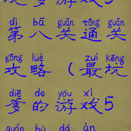 坑爹游戏5第八关通关攻略(最坑爹的游戏5全部答案)