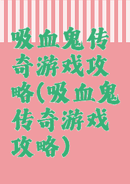 吸血鬼传奇游戏攻略(吸血鬼传奇游戏攻略)