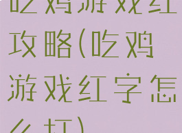 吃鸡游戏红攻略(吃鸡游戏红字怎么打)