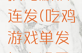 吃鸡游戏技巧默认连发(吃鸡游戏单发怎么设置连发)
