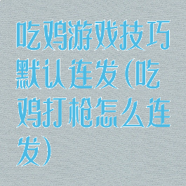 吃鸡游戏技巧默认连发(吃鸡打枪怎么连发)