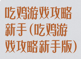吃鸡游戏攻略新手(吃鸡游戏攻略新手版)