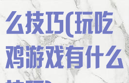 吃鸡游戏有什么技巧(玩吃鸡游戏有什么技巧)