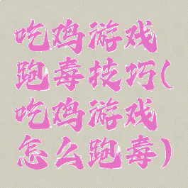 吃鸡游戏跑毒技巧(吃鸡游戏怎么跑毒)