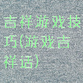 吉祥游戏技巧(游戏吉祥话)
