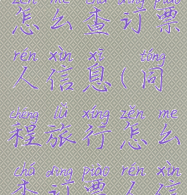 同程旅行怎么查订票人信息(同程旅行怎么查订票人信息电话)