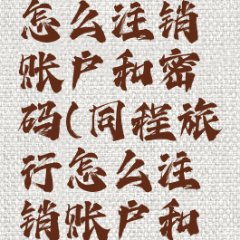 同程旅行怎么注销账户和密码(同程旅行怎么注销账户和密码登录)