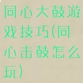 同心大鼓游戏技巧(同心击鼓怎么玩)