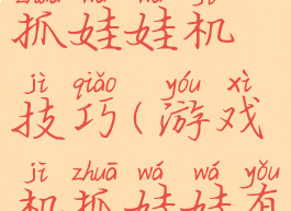 同桌游戏抓娃娃机技巧(游戏机抓娃娃有什么技巧)