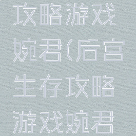 后宫生存攻略游戏婉君(后宫生存攻略游戏婉君在线观看)