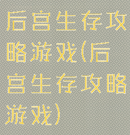 后宫生存攻略游戏(后宫生存攻略游戏)