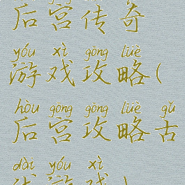 后宫传奇游戏攻略(后宫攻略古代游戏)