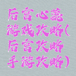 后宫心蕊游戏攻略(后宫攻略手游攻略)