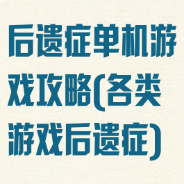 后遗症单机游戏攻略(各类游戏后遗症)