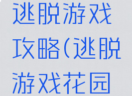 后院花园逃脱游戏攻略(逃脱游戏花园餐厅攻略)