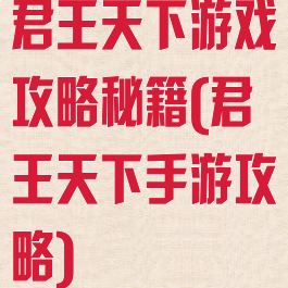 君王天下游戏攻略秘籍(君王天下手游攻略)