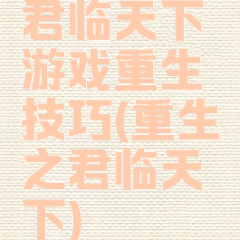 君临天下游戏重生技巧(重生之君临天下)