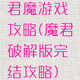 君魔游戏攻略(魔君破解版完结攻略)