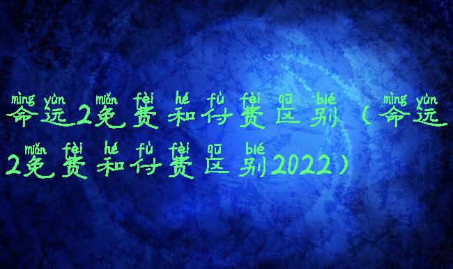 命运2免费和付费区别(命运2免费和付费区别2022)