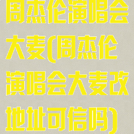 周杰伦演唱会大麦(周杰伦演唱会大麦改地址可信吗)