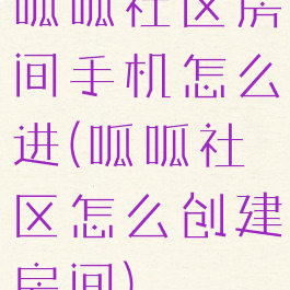 呱呱社区房间手机怎么进(呱呱社区怎么创建房间)