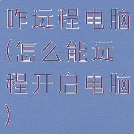 咋远程电脑(怎么能远程开启电脑)