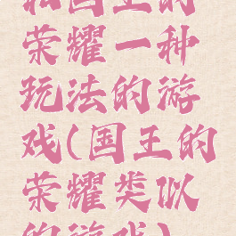 和国王的荣耀一种玩法的游戏(国王的荣耀类似的游戏)