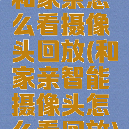 和家亲怎么看摄像头回放(和家亲智能摄像头怎么看回放)