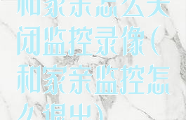 和家亲怎么关闭监控录像(和家亲监控怎么退出)