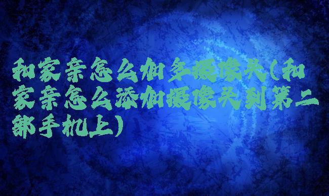 和家亲怎么加多摄像头(和家亲怎么添加摄像头到第二部手机上)