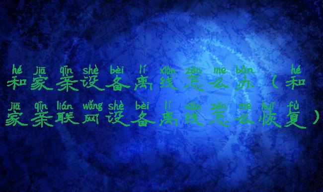 和家亲设备离线怎么办(和家亲联网设备离线怎么恢复)