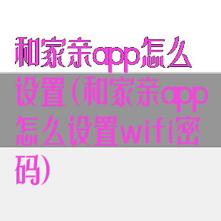 和家亲app怎么设置(和家亲app怎么设置wifi密码)