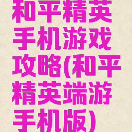和平精英手机游戏攻略(和平精英端游手机版)