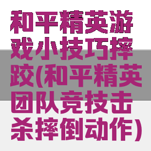 和平精英游戏小技巧摔跤(和平精英团队竞技击杀摔倒动作)