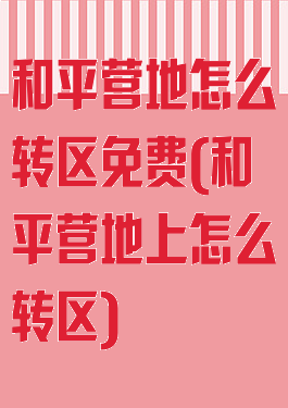 和平营地怎么转区免费(和平营地上怎么转区)