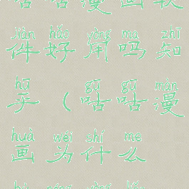 咕咕漫画软件好用吗知乎(咕咕漫画为什么不能用了)