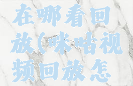 咪咕视频在哪看回放(咪咕视频回放怎么看)