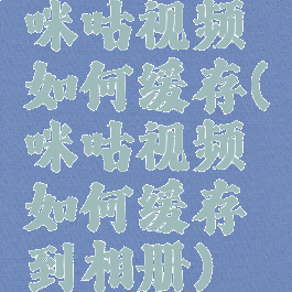 咪咕视频如何缓存(咪咕视频如何缓存到相册)