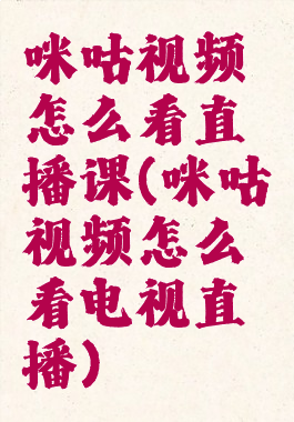 咪咕视频怎么看直播课(咪咕视频怎么看电视直播)