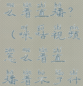 咪咕视频怎么看直播?(咪咕视频怎么看直播看不了什么原因)