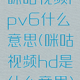 咪咕视频ipv6什么意思(咪咕视频hd是什么意思)