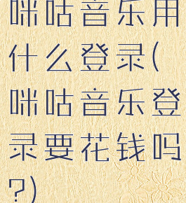 咪咕音乐用什么登录(咪咕音乐登录要花钱吗?)