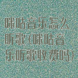 咪咕音乐怎么听歌(咪咕音乐听歌收费吗)