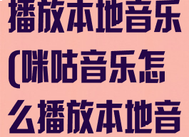 咪咕音乐怎么播放本地音乐(咪咕音乐怎么播放本地音乐呢)
