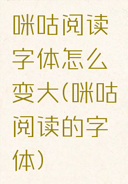 咪咕阅读字体怎么变大(咪咕阅读的字体)