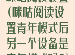 咪咕阅读设置(咪咕阅读设置青年模式后另一个设备是青年模式吗?)