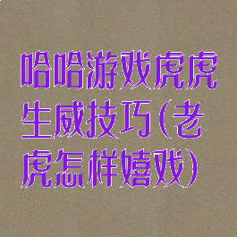 哈哈游戏虎虎生威技巧(老虎怎样嬉戏)
