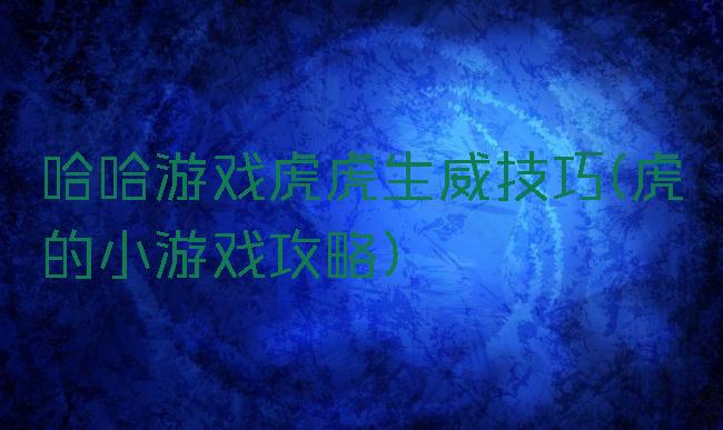 哈哈游戏虎虎生威技巧(虎的小游戏攻略)