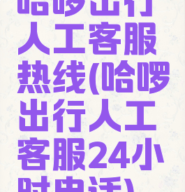 哈啰出行人工客服热线(哈啰出行人工客服24小时电话)